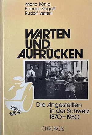 Warten und Aufrücken: Die Angestellten in der Schweiz, 1870-1950.