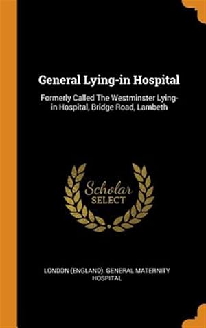 Seller image for General Lying-In Hospital: Formerly Called the Westminster Lying-In Hospital, Bridge Road, Lambeth for sale by GreatBookPricesUK