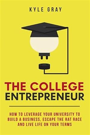 Seller image for The College Entrepreneur: How to Leverage Your University to Build a Business, Escape the Rat Race and Live Life on Your Terms. for sale by GreatBookPricesUK
