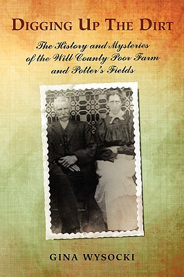 Bild des Verkufers fr Digging Up The Dirt: The History and Mysteries of the Will County Poor Farm and Potter's Fields (Paperback or Softback) zum Verkauf von BargainBookStores