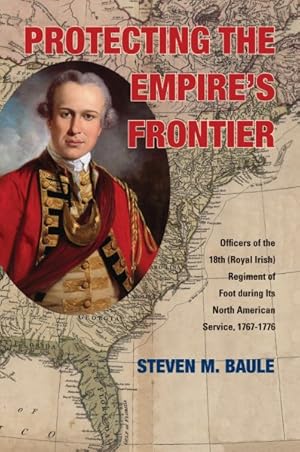 Image du vendeur pour Protecting the Empire's Frontier : Officers of the 18th (Royal Irish) Regiment of Foot during Its North American Service, 1767-1776 mis en vente par GreatBookPrices