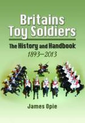 Imagen del vendedor de Britain's Toy Soldiers: The History and Handbook 1893-2013 a la venta por AHA-BUCH GmbH
