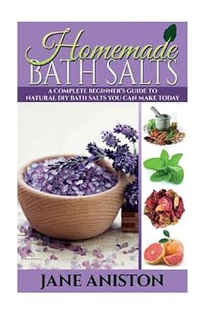 Imagen del vendedor de Homemade Bath Salts : A Complete Beginner's Guide to Natural Diy Bath Salts You Can Make Today - Includes 35 Organic Bath Salt Recipes! a la venta por GreatBookPrices