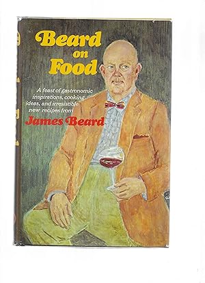BEARD ON FOOD: A Feast Of Gastronomic Inspirations, Cooking Ideas, And Irresistable New Recipes F...