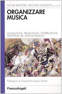 Organizzare musica. Legislazione, produzione, distribuzione, gestione nel sistema italiano