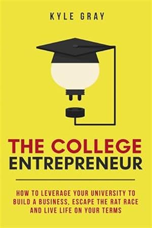 Seller image for The College Entrepreneur: How to Leverage Your University to Build a Business, Escape the Rat Race and Live Life on Your Terms. for sale by GreatBookPrices