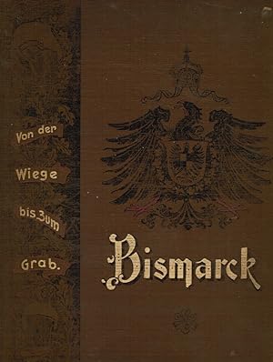 BISMARCK: Von Der Wiege Bis Zum Grab - Der Lebensgang Unseres Bismarck in Wort Und Bild