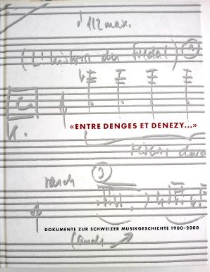 Entre Denges et Denezy . / Dokumente zur Schweizer Musikgeschichte 1900 - 2000.