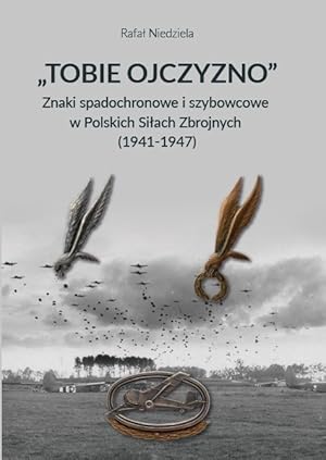 TOBIE OJCZYZNO. ZNAKI SPADOCHRONOWE I SZYBOWCOWE W POLSKICH SILACH ZBROJNYCH 1941-1947 (POLISH AR...