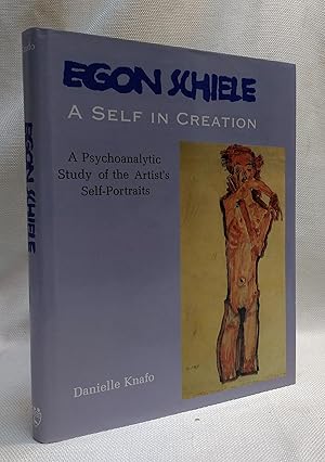 Egon Schiele: A Self in Creation : A Psychoanalytic Study of the Artist's Self-Portraits