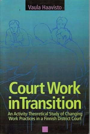 Court Work in Transition : An Activity-Theoretical Study of Changing Work Practices in a Finnish ...