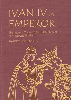 Ivan IV as Emperor : The Imperial Theme in the Establishment of Muscovite Tsardom