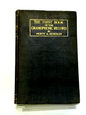 Bild des Verkufers fr The First Book Of The Gramophone Record ~ Giving Advice Upon The Selection Of Fifty Good Records From Byrd To Beethoven, A Listener's Description Of Their Music, And A Glossary Of Technical Terms. zum Verkauf von World of Rare Books