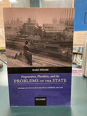 Progressives, Pluralists, and the Problems of the State: Ideologies of Reform in the United State...