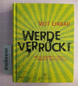 Werde verrückt. Wie du bekommst, was du wirklich-wirklich willst.