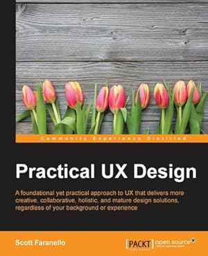 Imagen del vendedor de Practical UX Design : A foundational yet practical approach to UX that delivers more creative, collaborative, holistic, and mature design solutions, regardless of your background or experience a la venta por AHA-BUCH GmbH