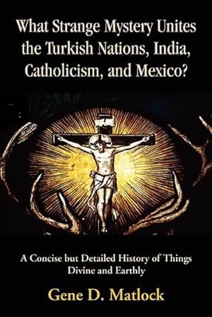 Seller image for What Strange Mystery Unites the Turkish Nations, India, Catholicism, and Mexico? : A Concise But Detailed History of Things Divine and Earthly for sale by AHA-BUCH GmbH