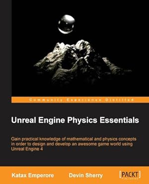 Seller image for Unreal Engine Physics Essentials : Gain practical knowledge of mathematical and physics concepts in order to design and develop an awesome game world using Unreal Engine 4 for sale by AHA-BUCH GmbH