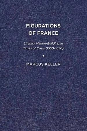 Bild des Verkufers fr Figurations of France : Literary Nation-Building in Times of Crisis (1550-1650) zum Verkauf von AHA-BUCH GmbH