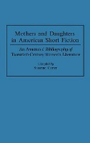 Imagen del vendedor de Mothers and Daughters in American Short Fiction : An Annotated Bibliography of Twentieth-Century Women's Literature a la venta por AHA-BUCH GmbH