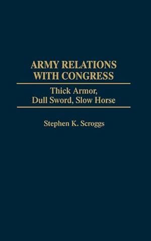 Image du vendeur pour Army Relations with Congress : Thick Armor, Dull Sword, Slow Horse mis en vente par AHA-BUCH GmbH