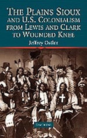 Bild des Verkufers fr The Plains Sioux and U.S. Colonialism from Lewis and Clark to Wounded Knee zum Verkauf von AHA-BUCH GmbH