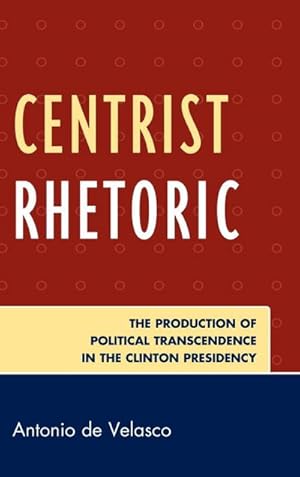 Image du vendeur pour Centrist Rhetoric : The Production of Political Transcendence in the Clinton Presidency mis en vente par AHA-BUCH GmbH