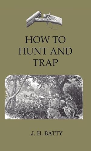 Seller image for How To Hunt And Trap - Containing Full Instructions For Hunting The Buffalo, Elk, Moose, Deer, Antelope : In Trapping - Tells You All About Steel Traps And How To Make Home-Made Traps for sale by AHA-BUCH GmbH