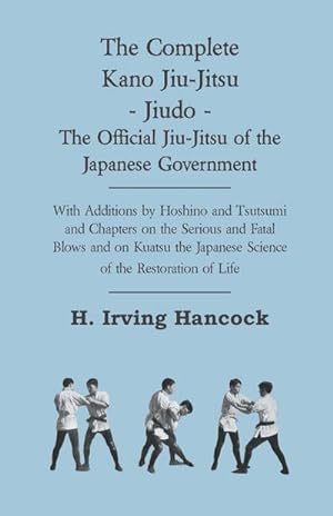 Bild des Verkufers fr The Complete Kano Jiu-Jitsu - Jiudo - The Official Jiu-Jitsu of the Japanese Government : With Additions by Hoshino and Tsutsumi and Chapters on the Serious and Fatal Blows and on Kuatsu the Japanese Science of the Restoration of Life zum Verkauf von AHA-BUCH GmbH