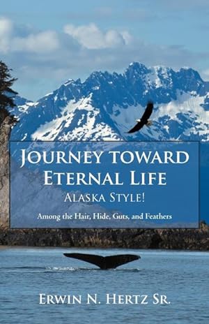 Seller image for Journey Toward Eternal Life-Alaska Style! : Among the Hair, Hide, Guts, and Feathers for sale by AHA-BUCH GmbH