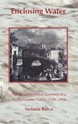 Seller image for Enclosing Water : Nature and Political Economy in a Mediterranean Valley 1796-1916 for sale by AHA-BUCH GmbH