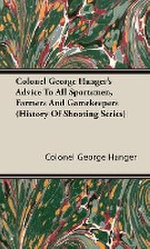 Seller image for Colonel George Hanger's Advice To All Sportsmen, Farmers And Gamekeepers (History Of Shooting Series) for sale by AHA-BUCH GmbH