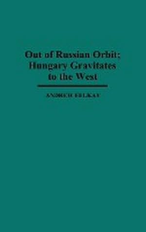 Seller image for Out of Russian Orbit; Hungary Gravitates to the West for sale by AHA-BUCH GmbH