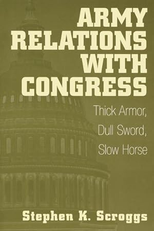 Image du vendeur pour Army Relations with Congress : Thick Armor, Dull Sword, Slow Horse mis en vente par AHA-BUCH GmbH