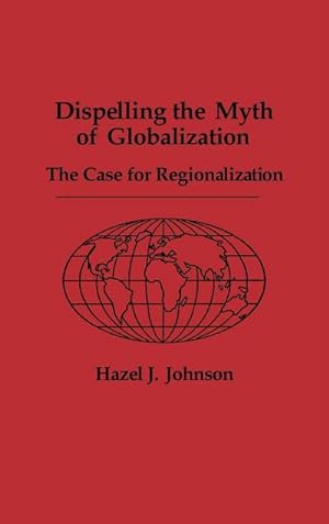 Seller image for Dispelling the Myth of Globalization : The Case for Regionalization for sale by AHA-BUCH GmbH