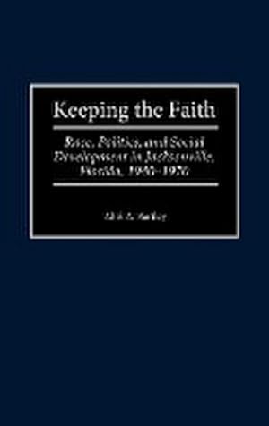 Seller image for Keeping the Faith : Race, Politics, and Social Development in Jacksonville, Florida, 1940-1970 for sale by AHA-BUCH GmbH