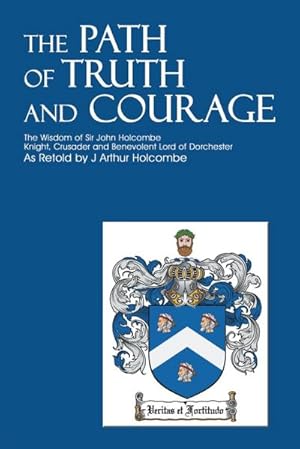 Seller image for The Path of Truth and Courage : The Wisdom of Sir John HolcombeKnight, Crusader and Benevolent Lord of Dorchester for sale by AHA-BUCH GmbH