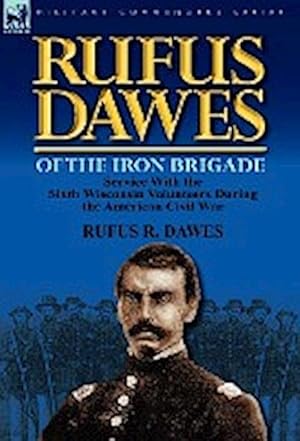 Immagine del venditore per Rufus Dawes of the Iron Brigade : Service with the Sixth Wisconsin Volunteers During the American Civil War venduto da AHA-BUCH GmbH