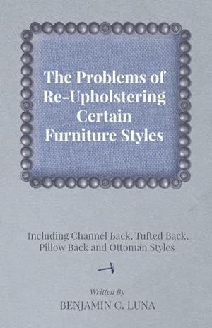 Imagen del vendedor de The Problems of Re-Upholstering Certain Furniture Styles - Including Channel Back, Tufted Back, Pillow Back and Ottoman Styles a la venta por AHA-BUCH GmbH