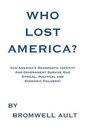 Immagine del venditore per Who Lost America? : Can America's Democratic Identity And Government Survive Our Ethical, Political and Economic Failures venduto da AHA-BUCH GmbH