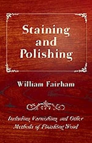 Seller image for Staining and Polishing - Including Varnishing and Other Methods of Finishing Wood for sale by AHA-BUCH GmbH