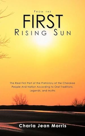 Seller image for From the First Rising Sun : The Real First Part of the Prehistory of the Cherokee People And Nation According to Oral Traditions, Legends, and Myths for sale by AHA-BUCH GmbH