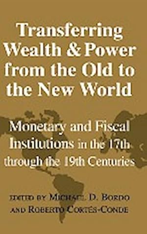 Bild des Verkufers fr Transferring Wealth and Power from the Old to the New World : Monetary and Fiscal Institutions in the 17th Through the 19th Centuries zum Verkauf von AHA-BUCH GmbH