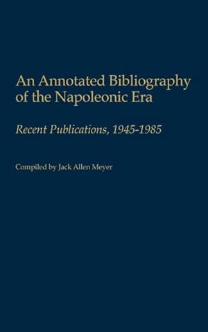 Image du vendeur pour An Annotated Bibliography of the Napoleonic Era : Recent Publications, 1945-1985 mis en vente par AHA-BUCH GmbH