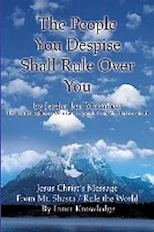 Seller image for The People You Despise Shall Rule Over You : Jesus Christ's Message From Mt. Shasta / Rule the World By Inner Knowledge for sale by AHA-BUCH GmbH