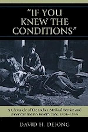 Bild des Verkufers fr If You Knew the Conditions' : A Chronicle of the Indian Medical Service and American Indian Health Care, 1908-1955 zum Verkauf von AHA-BUCH GmbH