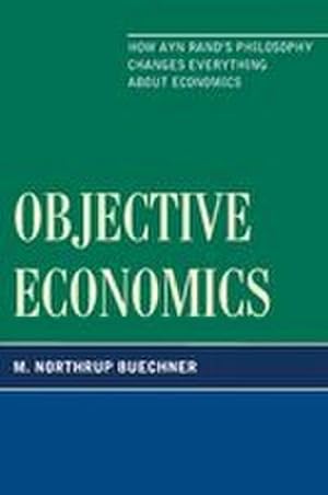 Imagen del vendedor de Objective Economics : How Ayn Rand's Philosophy Changes Everything about Economics a la venta por AHA-BUCH GmbH