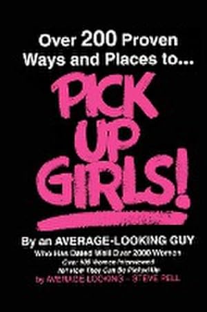 Seller image for Over 200 Proven Ways and Places to PICK UP GIRLS By an Average-Looking Guy : Over 100 Women Interviewed Tell How They Can Be Picked Up for sale by AHA-BUCH GmbH