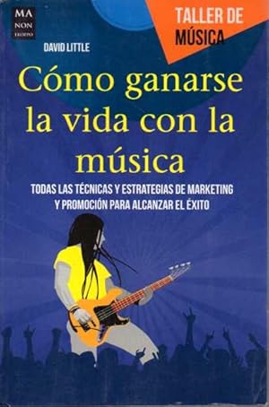 CÓMO GANARSE LA VIDA CON LA MÚSICA. TODAS LAS TÉCNICAS Y ESTRATEGIAS DE MARKETING Y PROMOCIÓN PAR...