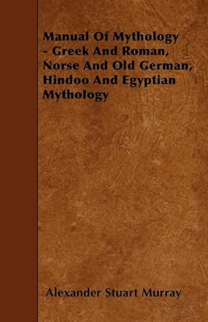 Bild des Verkufers fr Manual of Mythology - Greek and Roman, Norse and Old German, Hindoo and Egyptian Mythology zum Verkauf von AHA-BUCH GmbH